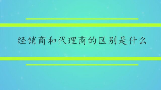 经销商和代理商的区别是什么