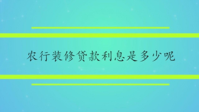 农行装修贷款利息是多少呢