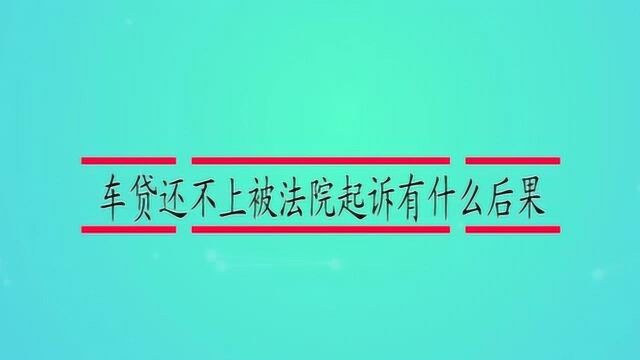 车贷还不上被法院起诉有什么后果