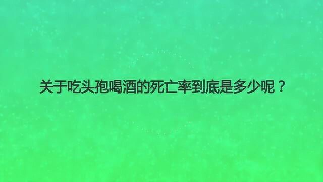 关于吃头孢喝酒的死亡率到底是多少呢?