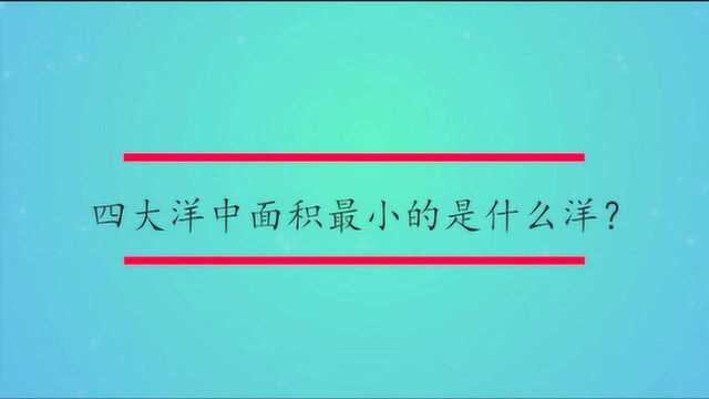 四大洋中面积最小的是什么洋?