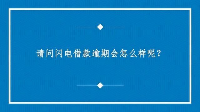 请问闪电借款逾期会怎么样呢?