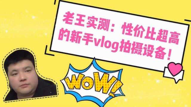 vlog新手期还在纠结设备吗?看老王实测性价比超高的新手设备!