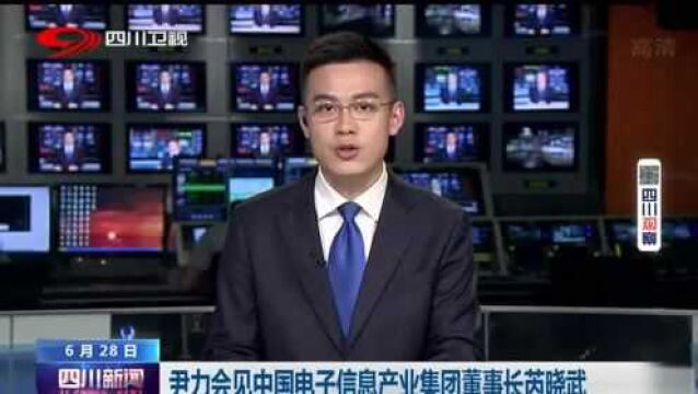 四川新闻丨尹力会见中国电子信息产业集团董事长芮晓武