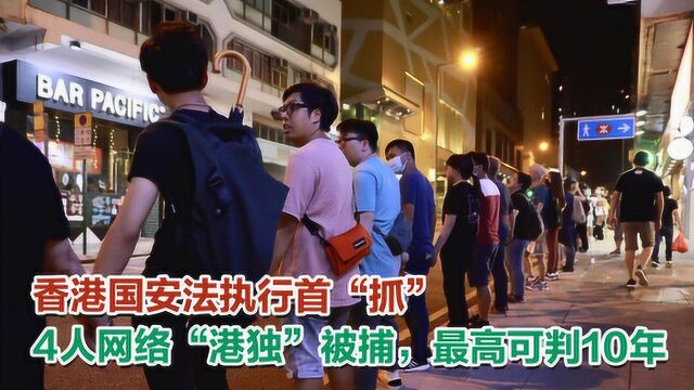 香港国安法执行首“抓”,4人网络“港独”被捕,最高可判10年