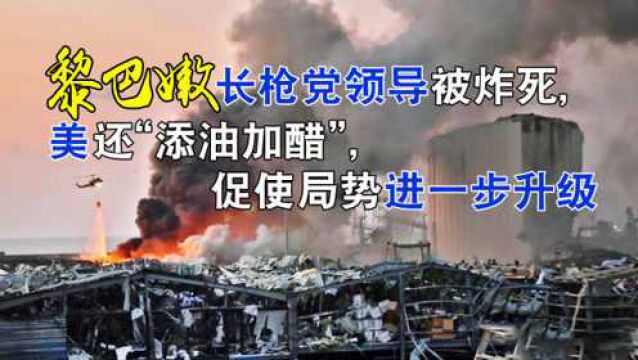 黎巴嫩长枪党领导被炸死,美还“添油加醋”,促使局势进一步升级