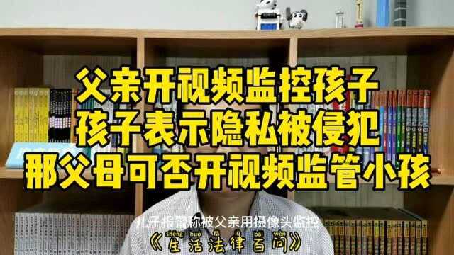 父亲开视频监控孩子,孩子表示隐私被侵犯,那父母可否视频监控小孩?