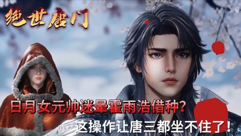 绝世唐门:日月女元帅迷晕霍雨浩借种?这操作让唐三都坐不住了!_高清1080P在线观看平台_腾讯视频