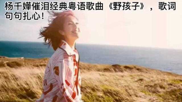 杨千嬅催泪经典粤语歌曲《野孩子》,歌词句句扎心!