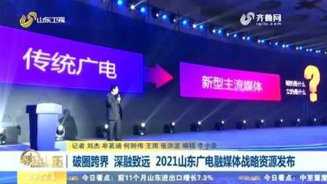 破圈跨界 深融致远 2021山东广电融媒体战略资源发布