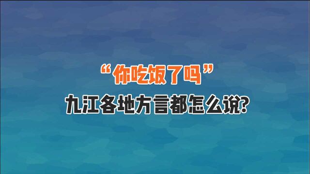 “你吃饭了吗”,九江各地方言都是怎么说的?一起来听听