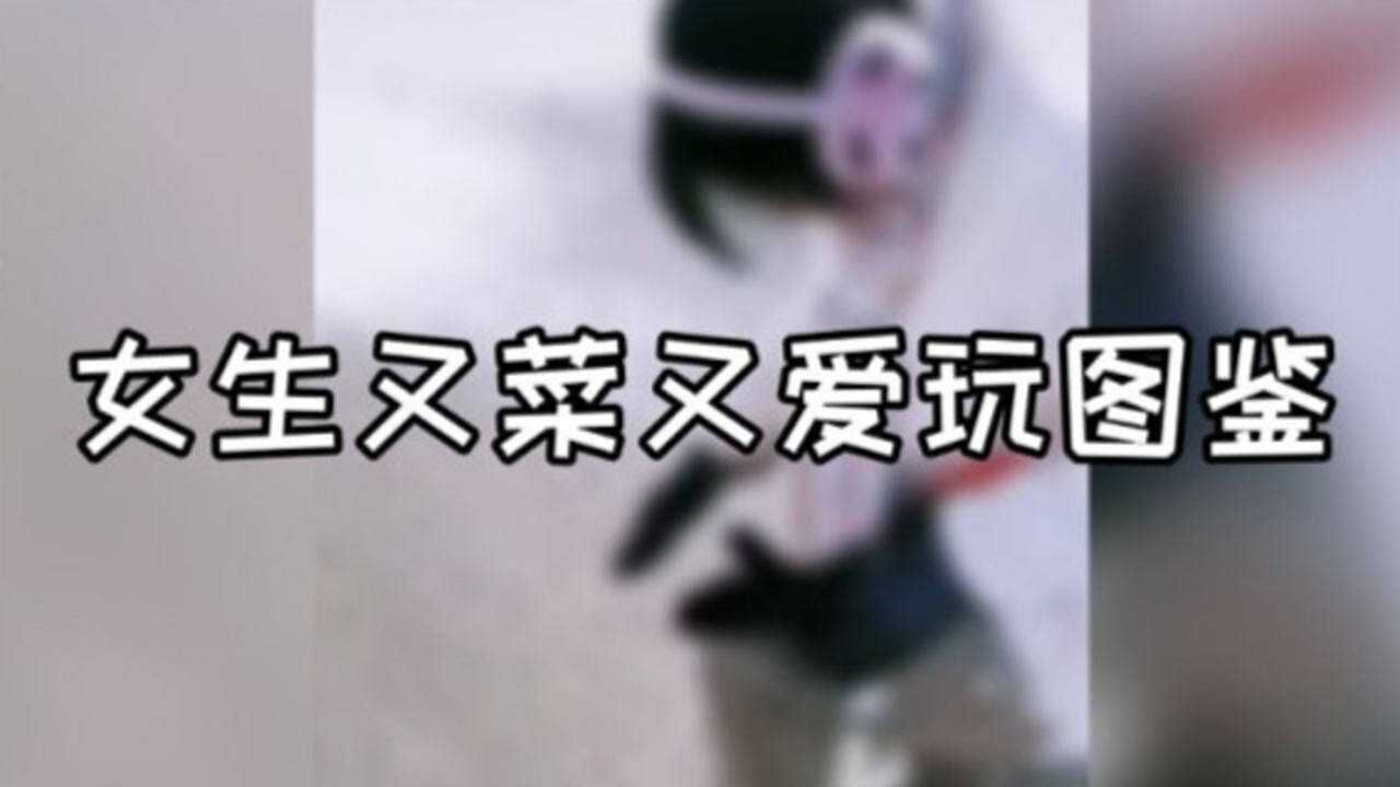 女生又菜又爱玩行为图鉴,哈哈这也太搞笑了_腾讯视频