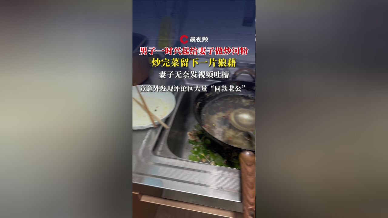 男子一时兴起给妻子做炒河粉,炒完菜留下一片狼藉,妻子无奈发视频吐槽……