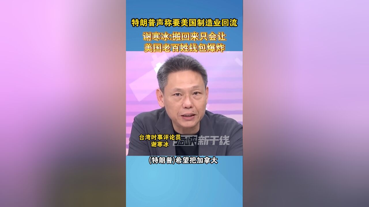 特朗普声称要美国制造业回流,谢寒冰:搬回来只会让美国老百姓钱包爆炸