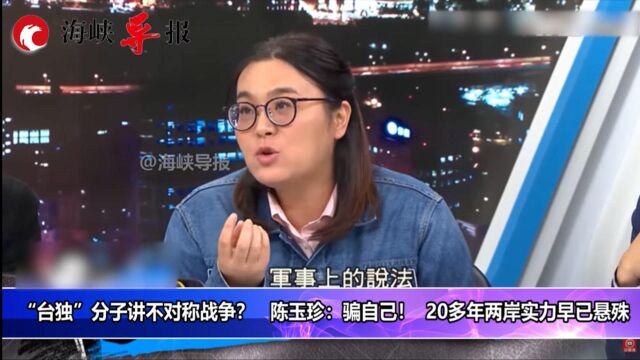 “台独”分子讲不对称战争,陈玉珍:骗自己!20多年两岸实力早已悬殊