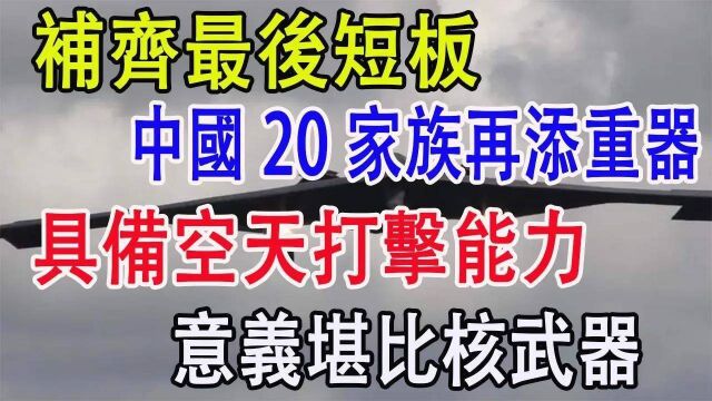 补齐最后短板,中国20家族再添重器,具备空天打击能力,意义堪比核武器