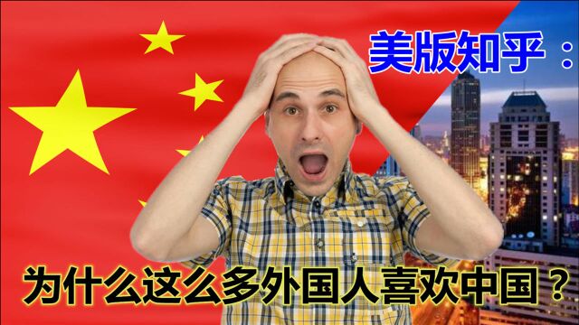 美版知乎:为什么会有这么多的外国人喜欢中国?引起外国网友热议