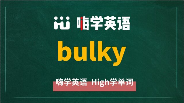 英语单词bulky是什么意思,同根词有吗,同近义词有哪些,相关短语呢,可以怎么使用,你知道吗