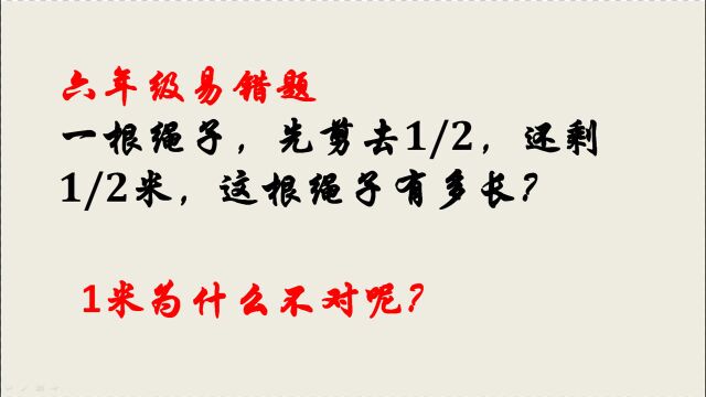 一根绳子剪去1/2,还剩1/2米,这根绳子有多长?答1米被老师判错