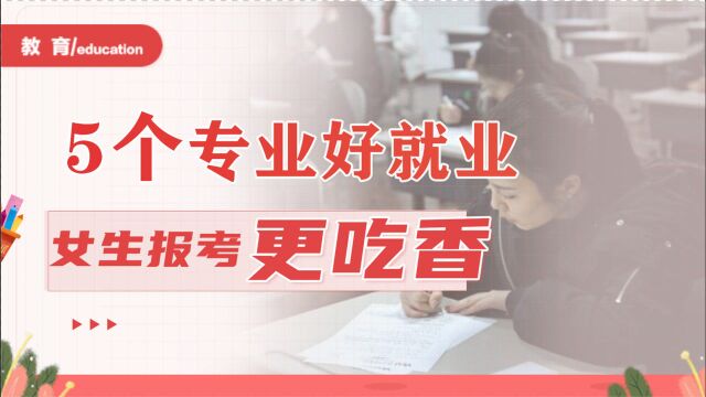 这5个专业很适合女生报考,就业有保障,薪资待遇非常可观