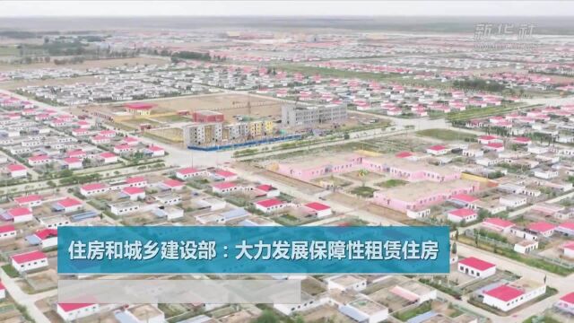 住房和城乡建设部:大力发展保障性租赁住房