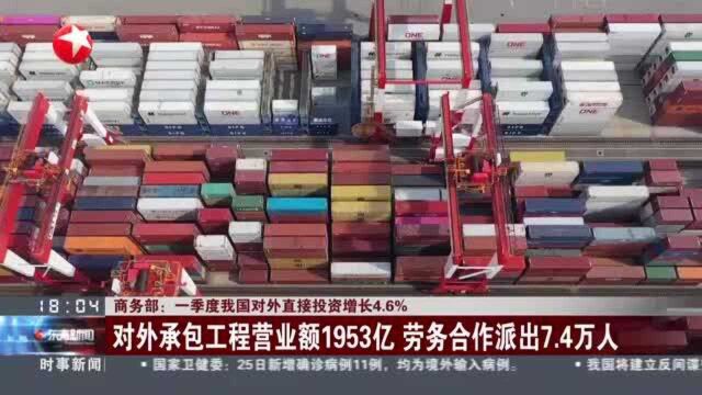 商务部:一季度我国对外直接投资增长4.6% 对外承包工程营业额1953亿 劳务合作派出7.4万人