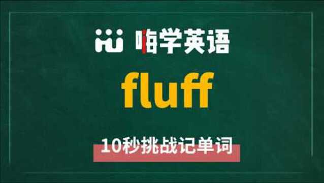 一分钟一词汇,小学、初中、高中英语单词五点讲解,单词fluff你知道它是什么意思,可以怎么使用