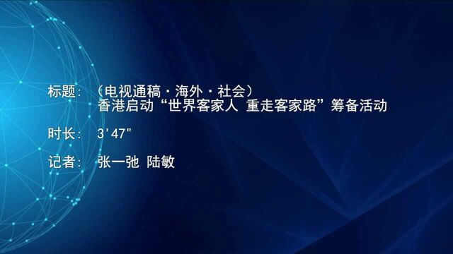 (电视通稿ⷦ𕷥䖂𗧤𞤼š)香港启动“世界客家人 重走客家路”筹备活动