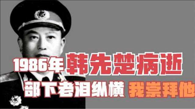 1986年,韩先楚病逝,部下老泪纵横:我崇拜他,我热爱他