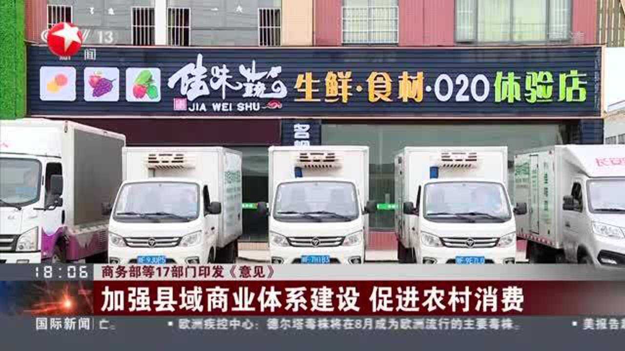 商务部等17部门印发《意见》:加强县域商业体系建设 促进农村消费