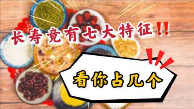 医生科普:长寿的7大特征,只要占据3个以上,多半是会长寿,赶紧自测