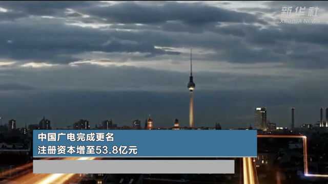 中国广电完成更名 注册资本增至53.8亿元