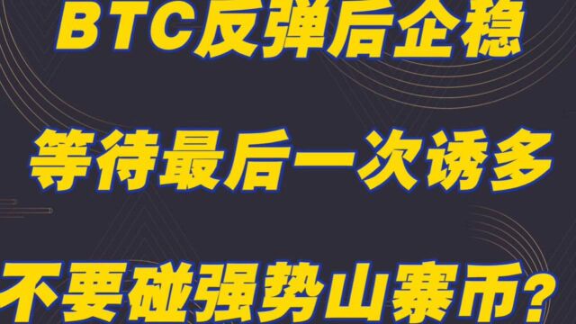 BTC反弹后企稳 等待最后一次诱多 不要碰强势山寨币