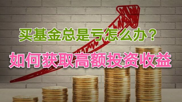 买基金你为什么会亏?哪些人更容易盈利,如何获取高额收益?四招教你搞定基金投资