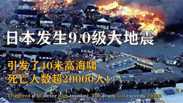 日本发生9.0级地震,并引发了40米高海啸,死亡人数超20000人!