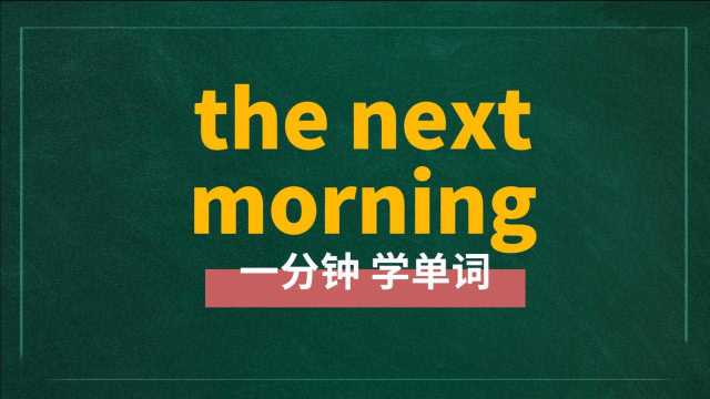 一分钟一词汇,短语the next morning你知道它是什么意思吗