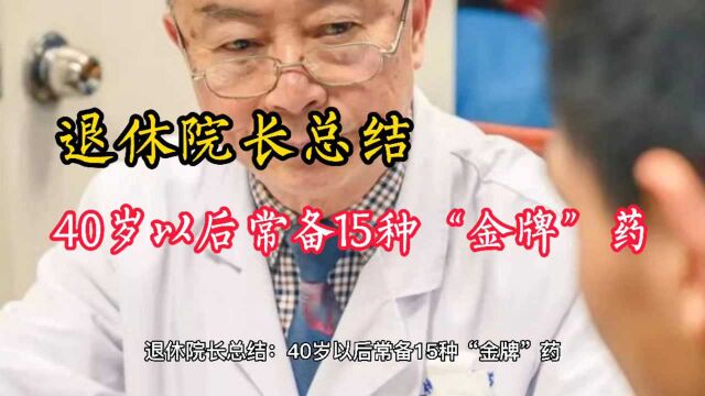 退休院长总结:40岁以后常备15种“金牌”药,健康无忧,好用不贵!