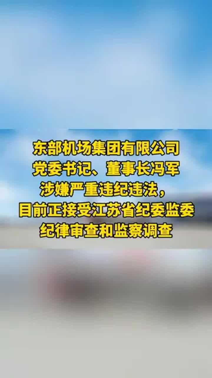 东部机场集团有限公司党委书记董事长冯军涉嫌严重违纪违法目前正接受