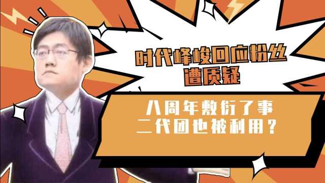 时代峰峻回应粉丝遭质疑,八周年敷衍了事,二代团也被利用?