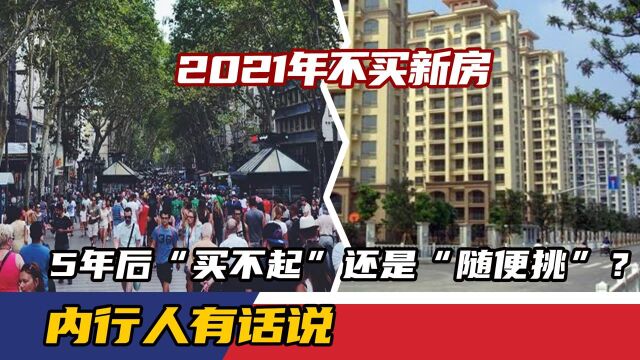 2021年不买新房,5年后“买不起”还是“随便挑”?内行人有话说