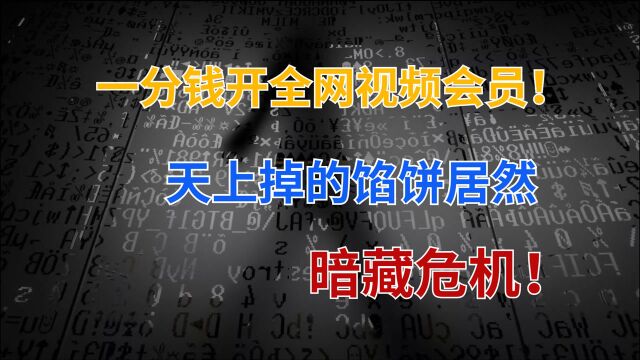 一分钱解锁全网视频会员,网络黑产被挖出,贪便宜会掉进陷阱