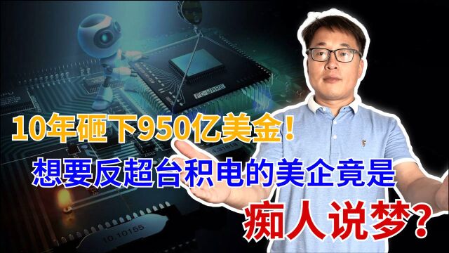 10年耗资950亿美元,美企试图赶超台积电,恐怕是痴人说梦