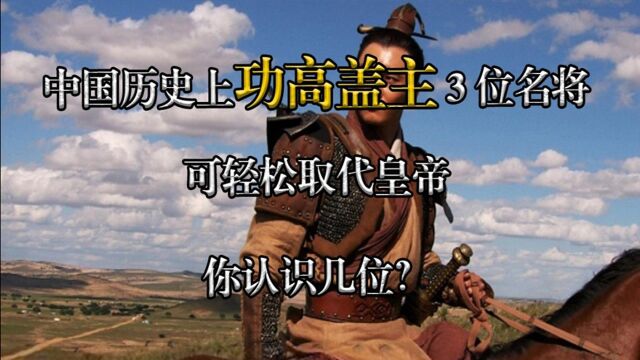 中国历史上功高盖主的三位名将,可轻松取代皇帝,你知道几位?