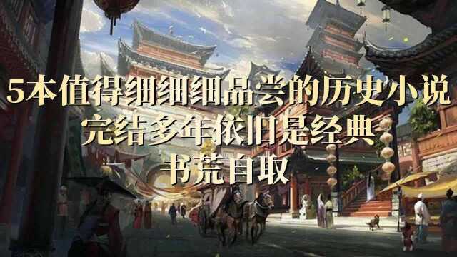 5本值得细细品尝的历史小说,完结多年依旧是经典,书荒自取