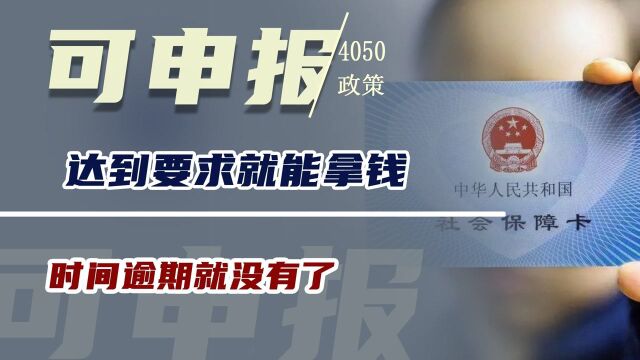 “4050”已经可以申报了!达到要求就能拿钱,时间逾期就没有了