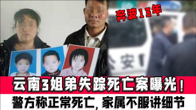 云南3姐弟失踪死亡案曝光!警方称正常死亡,家属不服讲细节,奔波13年