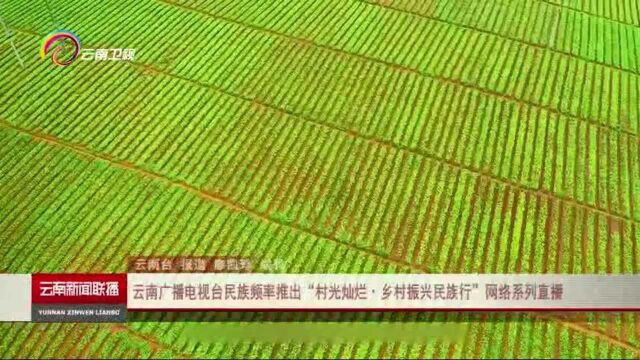 云南广播电视台民族频率推出“村光灿烂ⷤ𙡦‘振兴民族行”网络系列直播