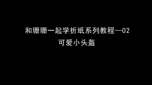 和珊珊一起学折纸系列教程02,折个可爱的小头盔