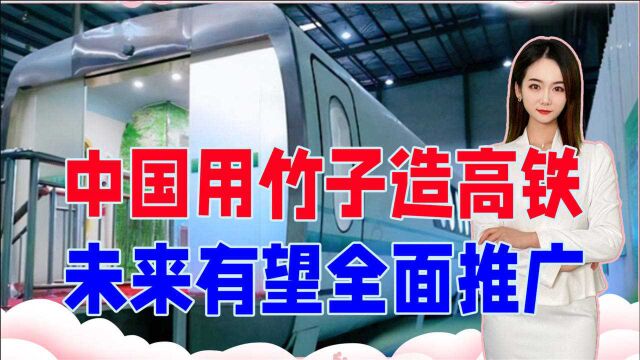 竹子造高铁,比钢铁还坚固?中国黑科技火了,未来有望全面推广