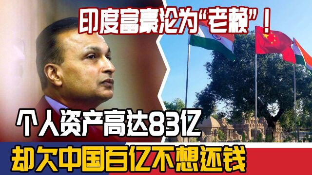 印度富豪沦为“老赖”!个人资产高达83亿,却欠中国百亿不想还钱